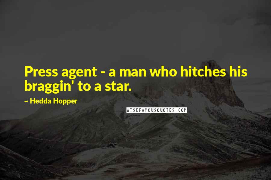 Hedda Hopper quotes: Press agent - a man who hitches his braggin' to a star.