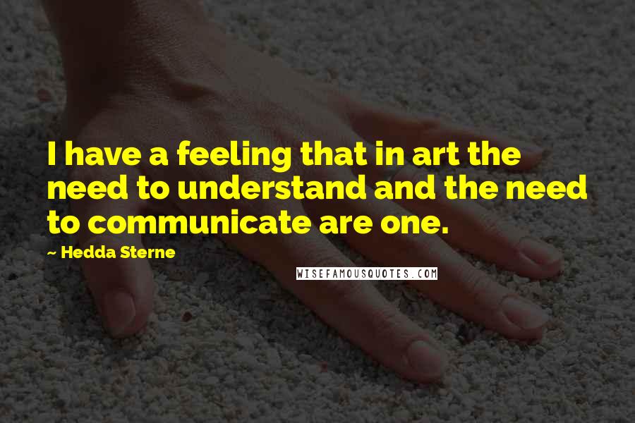 Hedda Sterne quotes: I have a feeling that in art the need to understand and the need to communicate are one.