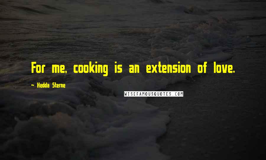 Hedda Sterne quotes: For me, cooking is an extension of love.