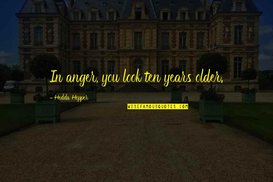 Hedda's Quotes By Hedda Hopper: In anger, you look ten years older.