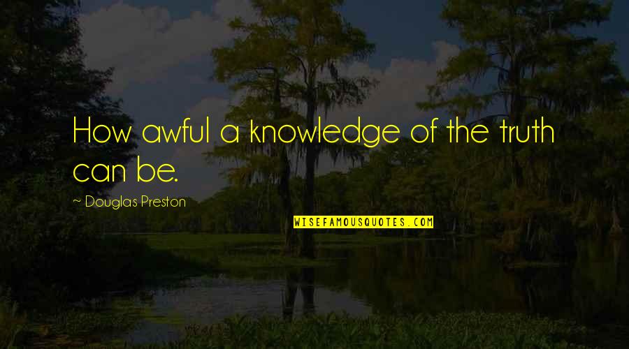 Heddleson Ridge Quotes By Douglas Preston: How awful a knowledge of the truth can
