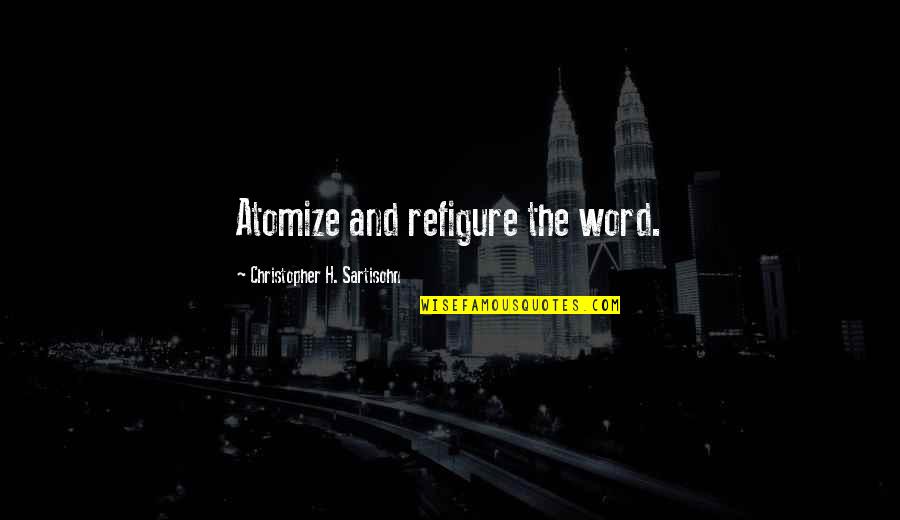 Hedef Liseyi Quotes By Christopher H. Sartisohn: Atomize and refigure the word. Hedef Liseyi Quotes By Christopher H. Sartisohn: Atomize and refigure the word.