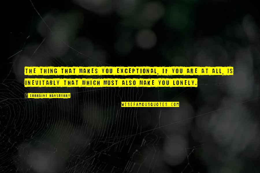 Hedefler Kali Tede Quotes By Lorraine Hansberry: The thing that makes you exceptional, if you Hedefler Kali Tede Quotes By Lorraine Hansberry: The thing that makes you exceptional, if you