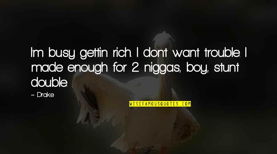 Hederman Inspection Quotes By Drake: I'm busy gettin rich. I don't want trouble.