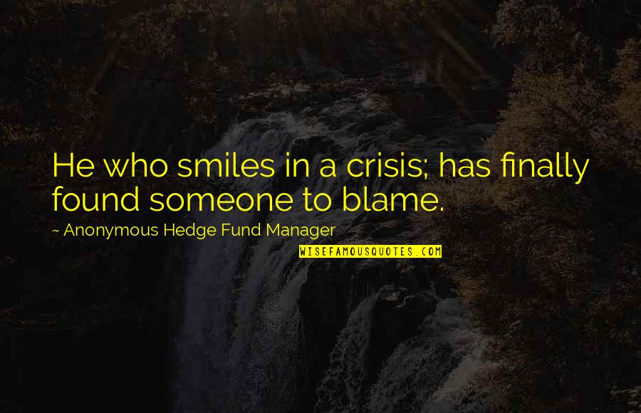 Hedge Fund Quotes By Anonymous Hedge Fund Manager: He who smiles in a crisis; has finally