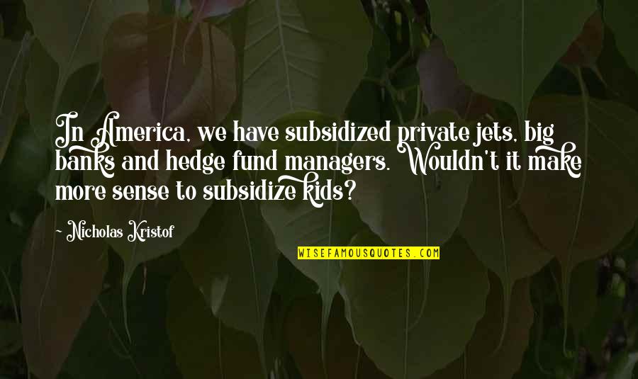 Hedge Quotes By Nicholas Kristof: In America, we have subsidized private jets, big