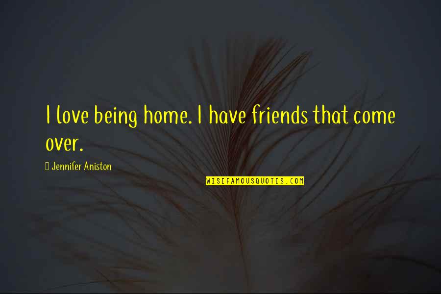 Hedgebrook Application Quotes By Jennifer Aniston: I love being home. I have friends that