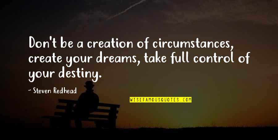 Hedgehog Concept Quotes By Steven Redhead: Don't be a creation of circumstances, create your Hedgehog Concept Quotes By Steven Redhead: Don't be a creation of circumstances, create your
