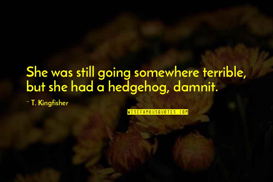 Hedgehog Quotes By T. Kingfisher: She was still going somewhere terrible, but she