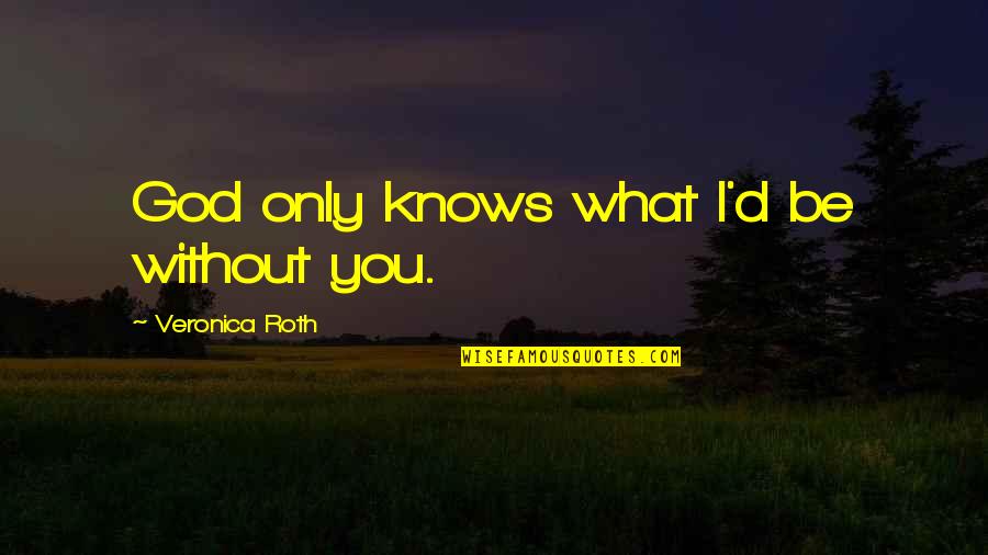 Hedgepigs Quotes By Veronica Roth: God only knows what I'd be without you. Hedgepigs Quotes By Veronica Roth: God only knows what I'd be without you.