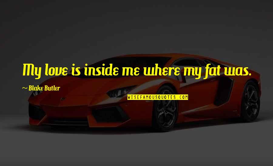 Hedgerows Quotes By Blake Butler: My love is inside me where my fat Hedgerows Quotes By Blake Butler: My love is inside me where my fat