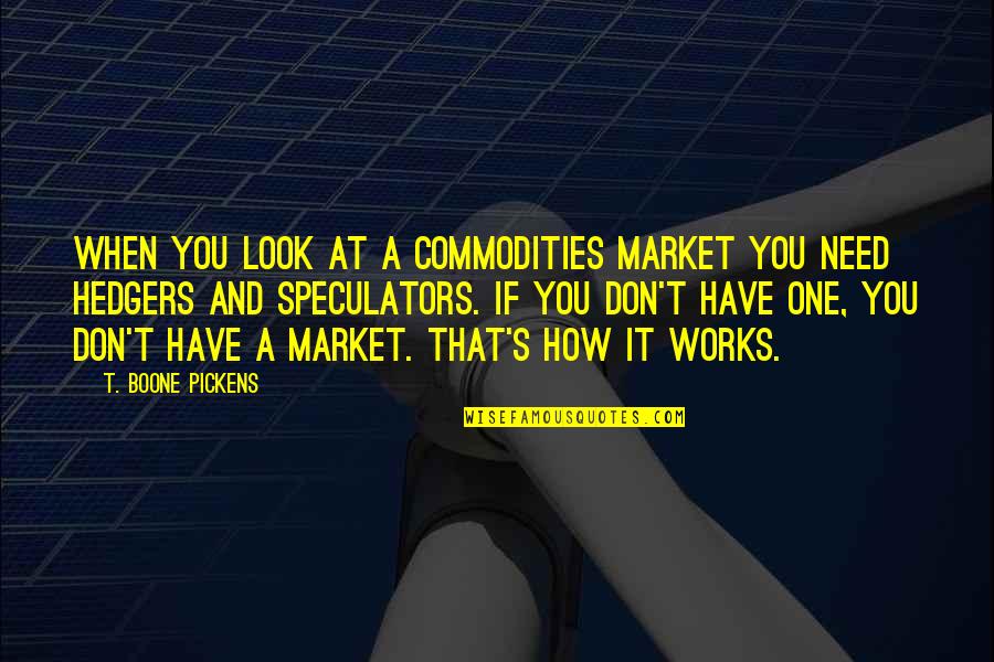Hedgers Quotes By T. Boone Pickens: When you look at a commodities market you Hedgers Quotes By T. Boone Pickens: When you look at a commodities market you