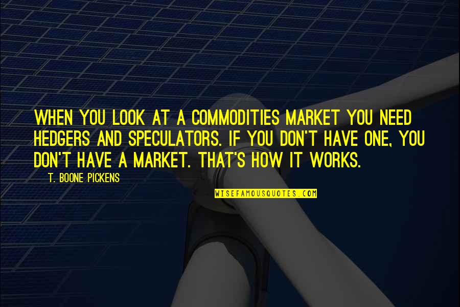 Hedgers Quotes By T. Boone Pickens: When you look at a commodities market you