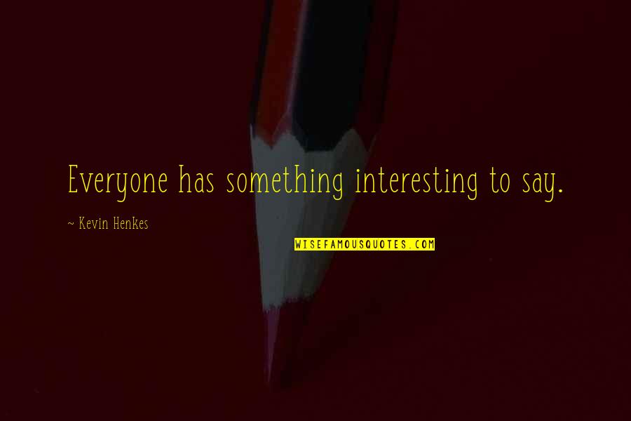 Hedgewitch Quotes By Kevin Henkes: Everyone has something interesting to say. Hedgewitch Quotes By Kevin Henkes: Everyone has something interesting to say.
