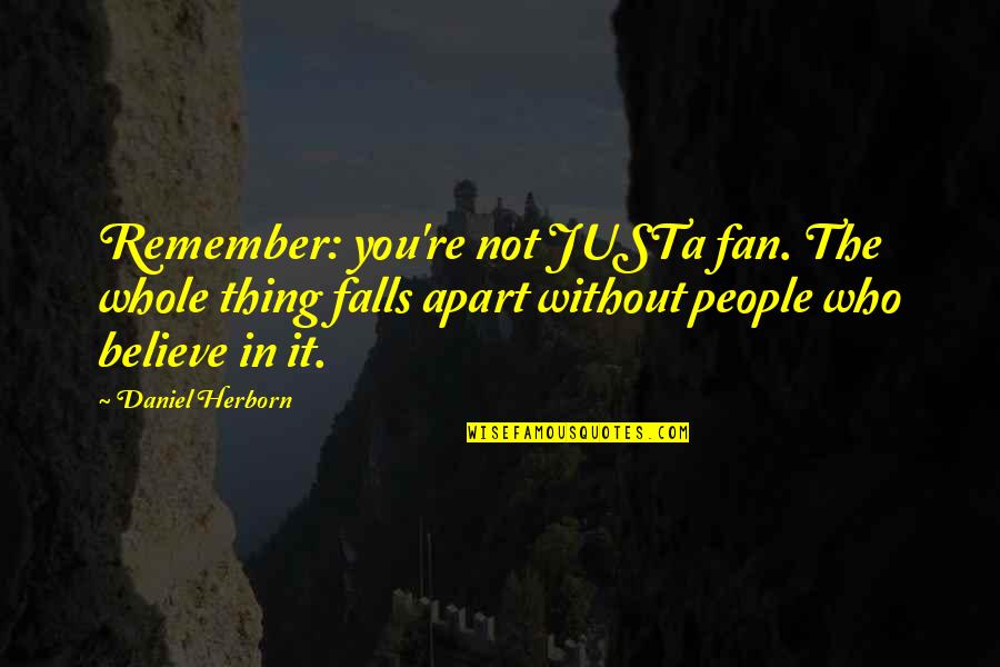 Hedgie Blasts Quotes By Daniel Herborn: Remember: you're not JUSTa fan. The whole thing Hedgie Blasts Quotes By Daniel Herborn: Remember: you're not JUSTa fan. The whole thing