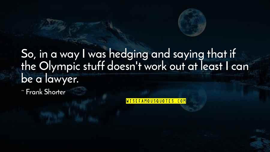 Hedging Quotes By Frank Shorter: So, in a way I was hedging and