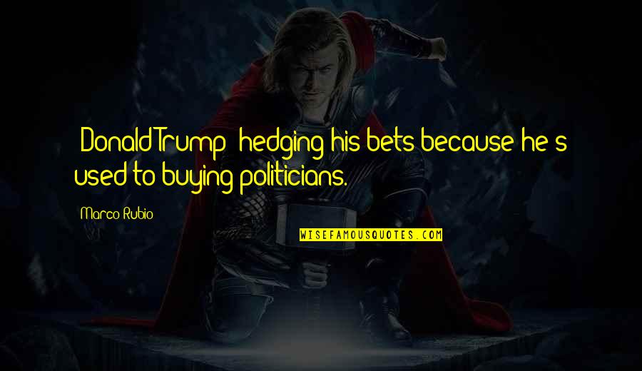 Hedging Your Bets Quotes By Marco Rubio: [Donald Trump] hedging his bets because he's used