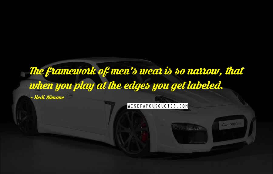 Hedi Slimane quotes: The framework of men's wear is so narrow, that when you play at the edges you get labeled.