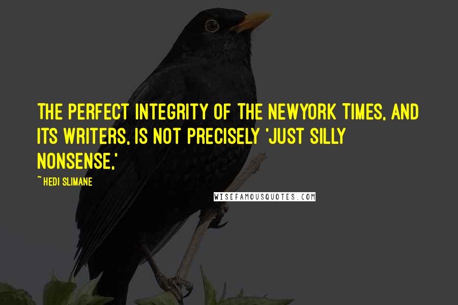 Hedi Slimane quotes: The perfect integrity of The NewYork Times, and its writers, is not precisely 'just silly nonsense,'