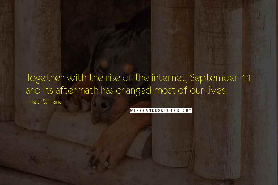 Hedi Slimane quotes: Together with the rise of the internet, September 11 and its aftermath has changed most of our lives.