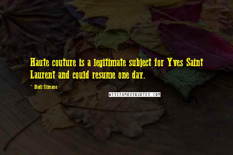 Hedi Slimane quotes: Haute couture is a legitimate subject for Yves Saint Laurent and could resume one day.