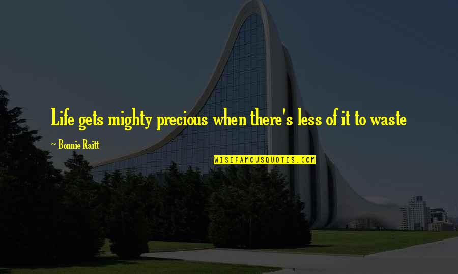 Hediger Twins Quotes By Bonnie Raitt: Life gets mighty precious when there's less of Hediger Twins Quotes By Bonnie Raitt: Life gets mighty precious when there's less of