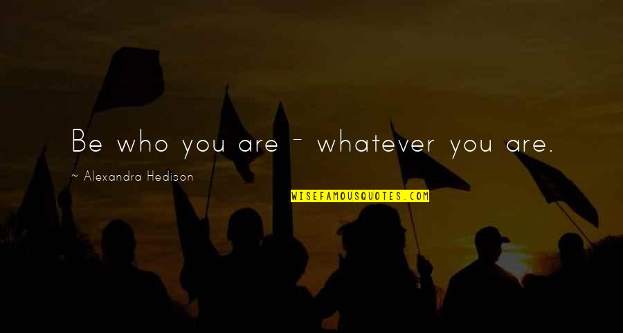 Hedison Alexandra Quotes By Alexandra Hedison: Be who you are - whatever you are. Hedison Alexandra Quotes By Alexandra Hedison: Be who you are - whatever you are.