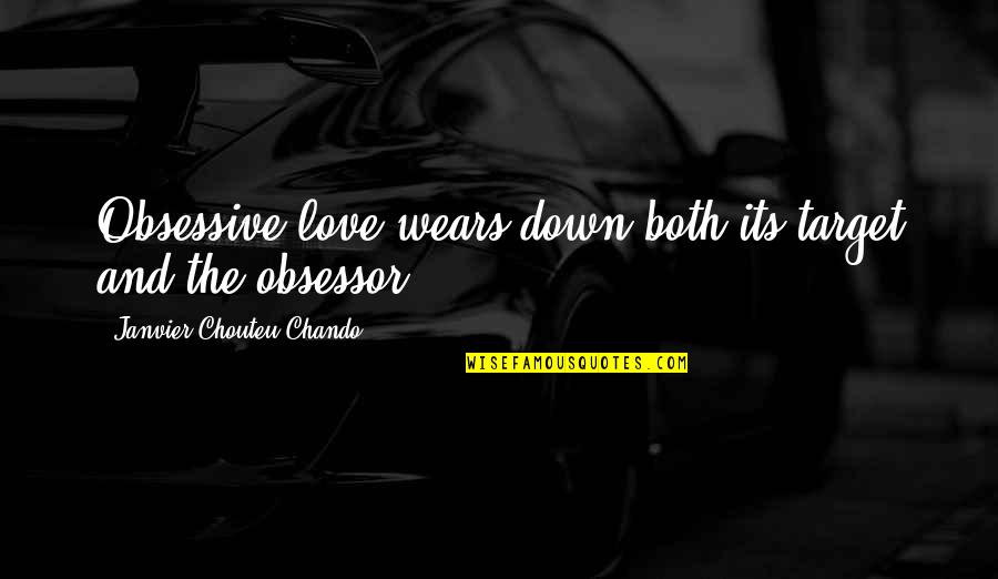 Hediyeh Arasteh Quotes By Janvier Chouteu-Chando: Obsessive love wears down both its target and