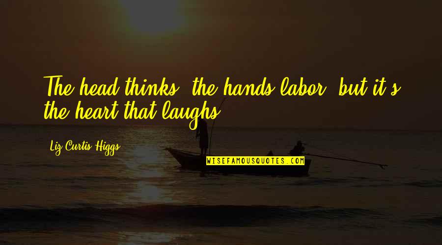 Hedkandi Quotes By Liz Curtis Higgs: The head thinks, the hands labor, but it's