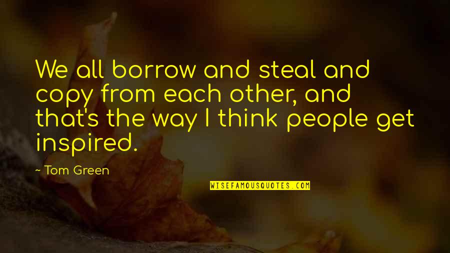Hedkandi Quotes By Tom Green: We all borrow and steal and copy from Hedkandi Quotes By Tom Green: We all borrow and steal and copy from