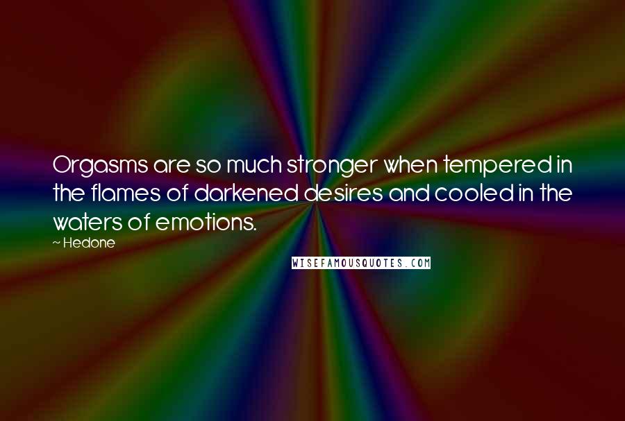 Hedone quotes: Orgasms are so much stronger when tempered in the flames of darkened desires and cooled in the waters of emotions.