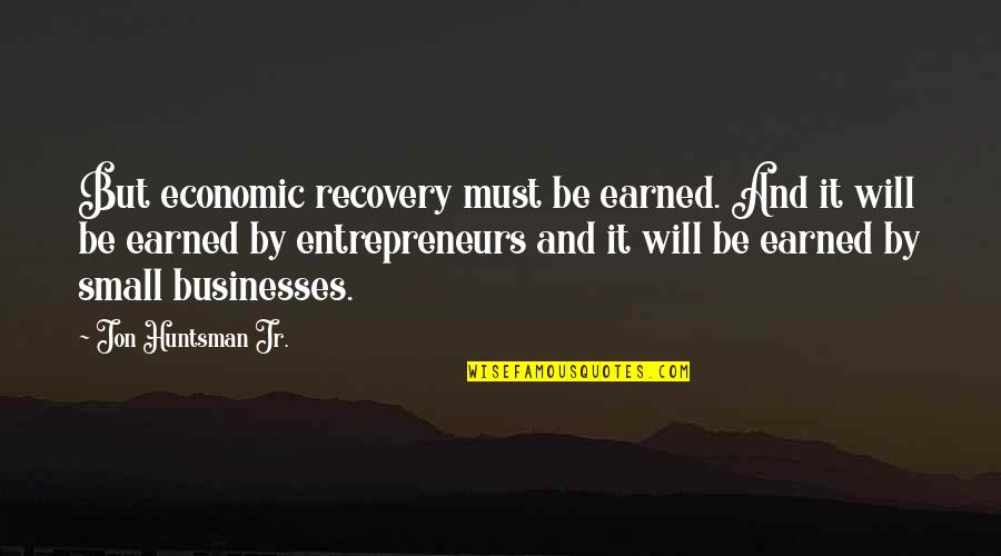 Hedonic Adaptation Quotes By Jon Huntsman Jr.: But economic recovery must be earned. And it