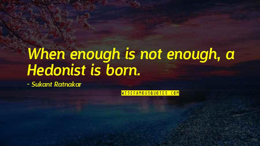 Hedonism Happiness Quotes By Sukant Ratnakar: When enough is not enough, a Hedonist is