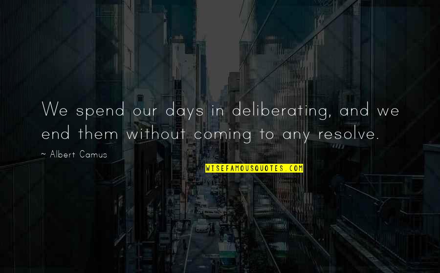Hedonism Resorts Quotes By Albert Camus: We spend our days in deliberating, and we
