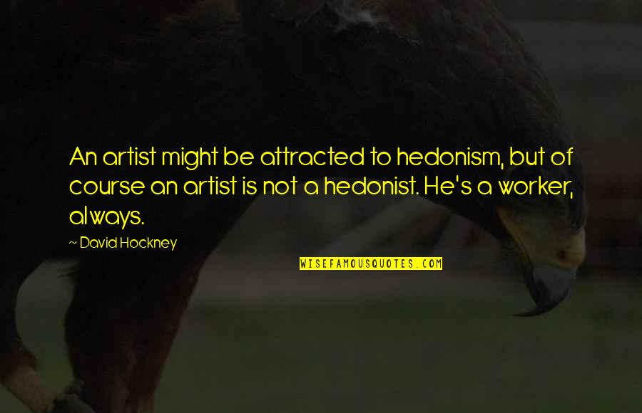 Hedonist Quotes By David Hockney: An artist might be attracted to hedonism, but Hedonist Quotes By David Hockney: An artist might be attracted to hedonism, but