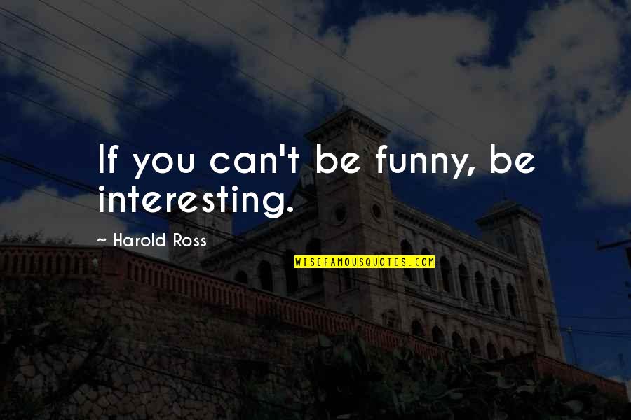 Hedonistically Quotes By Harold Ross: If you can't be funny, be interesting. Hedonistically Quotes By Harold Ross: If you can't be funny, be interesting.