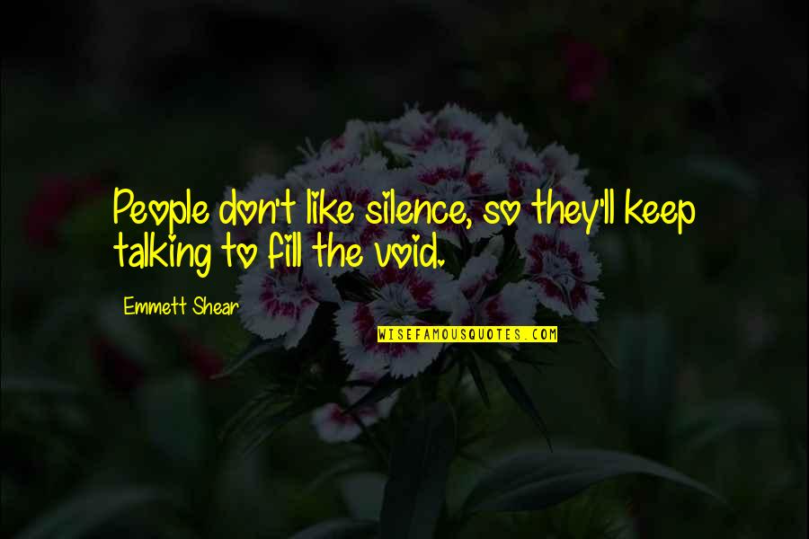 Hedstrom Corporation Quotes By Emmett Shear: People don't like silence, so they'll keep talking