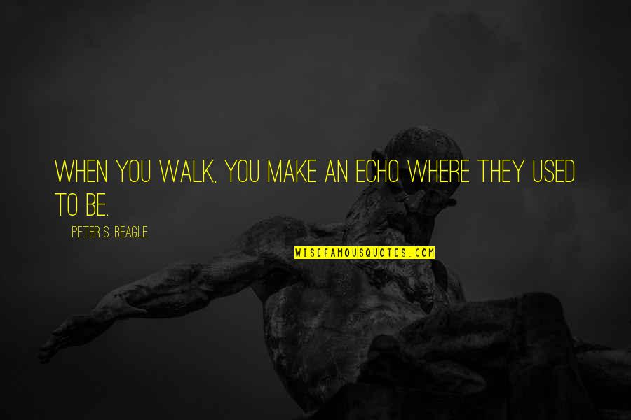 Hedvabnastezka Quotes By Peter S. Beagle: When you walk, you make an echo where