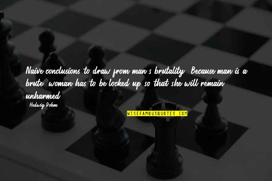 Hedwig Dohm Quotes By Hedwig Dohm: Naive conclusions to draw from man's brutality! Because