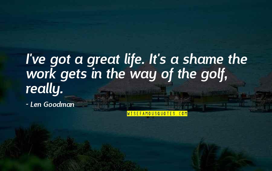 Hedwiga Reichers Quotes By Len Goodman: I've got a great life. It's a shame