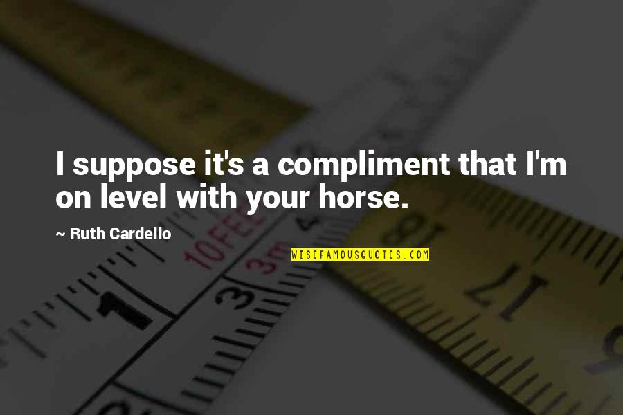 Hedwiga Reichers Quotes By Ruth Cardello: I suppose it's a compliment that I'm on Hedwiga Reichers Quotes By Ruth Cardello: I suppose it's a compliment that I'm on