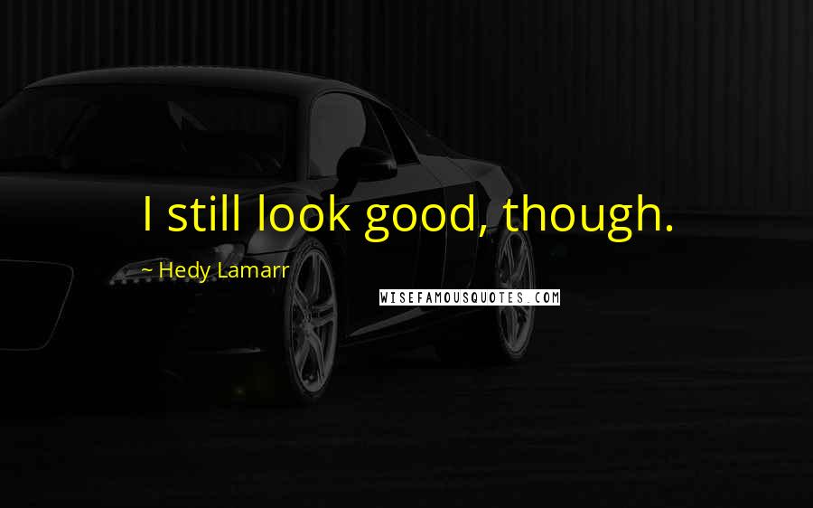 Hedy Lamarr quotes: I still look good, though.