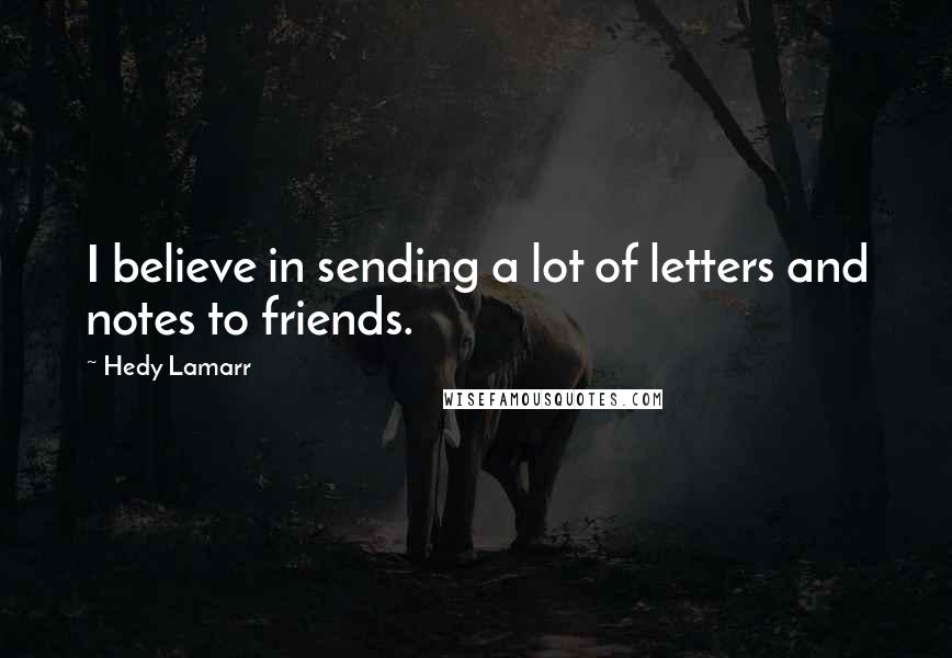 Hedy Lamarr quotes: I believe in sending a lot of letters and notes to friends.