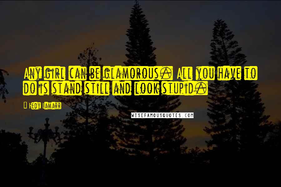Hedy Lamarr quotes: Any girl can be glamorous. All you have to do is stand still and look stupid.