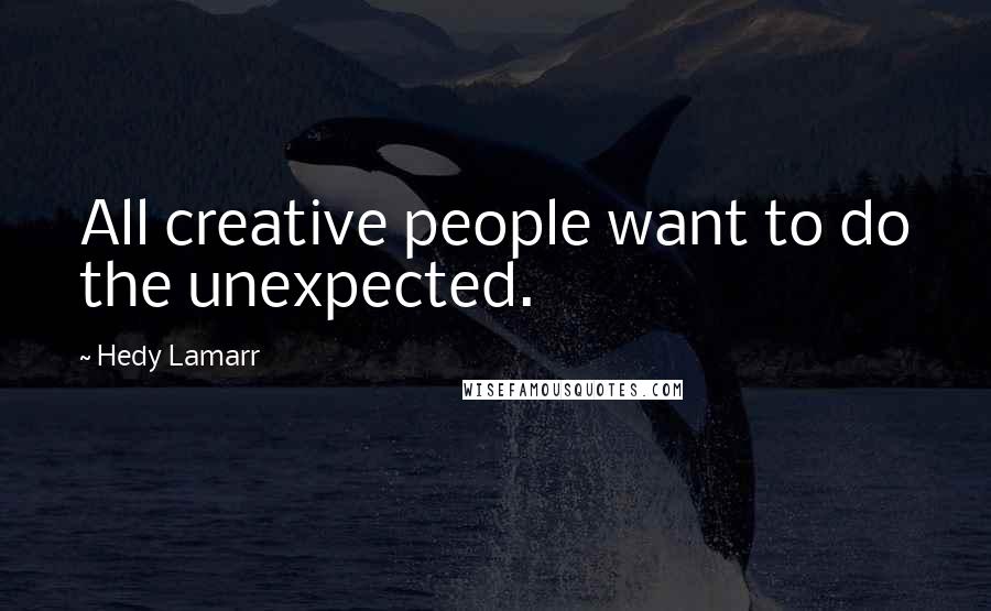 Hedy Lamarr quotes: All creative people want to do the unexpected.