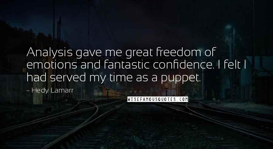 Hedy Lamarr quotes: Analysis gave me great freedom of emotions and fantastic confidence. I felt I had served my time as a puppet.
