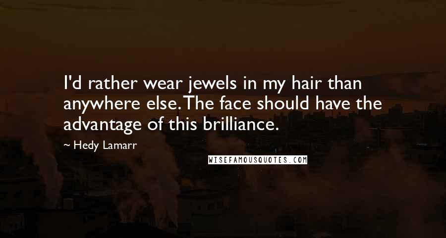 Hedy Lamarr quotes: I'd rather wear jewels in my hair than anywhere else. The face should have the advantage of this brilliance.