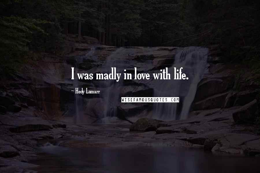 Hedy Lamarr quotes: I was madly in love with life.