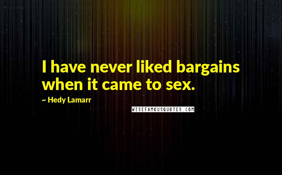Hedy Lamarr quotes: I have never liked bargains when it came to sex.