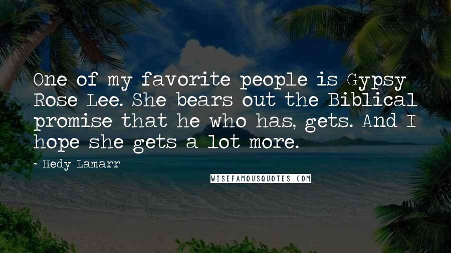 Hedy Lamarr quotes: One of my favorite people is Gypsy Rose Lee. She bears out the Biblical promise that he who has, gets. And I hope she gets a lot more.
